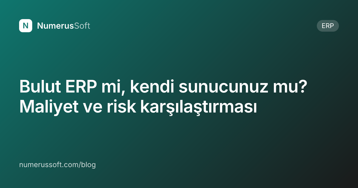 Bulut ERP mi, kendi sunucunuz mu? Maliyet ve risk karşılaştırması