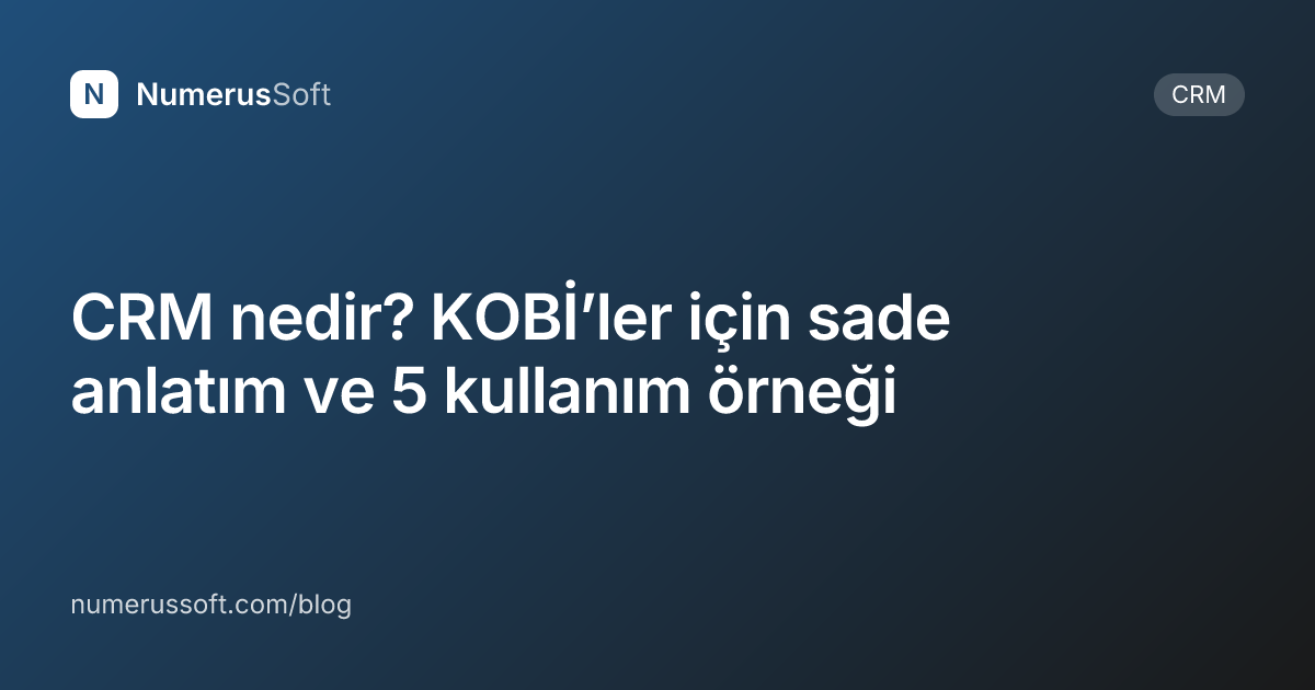 CRM nedir? KOBİ’ler için sade anlatım ve 5 kullanım örneği