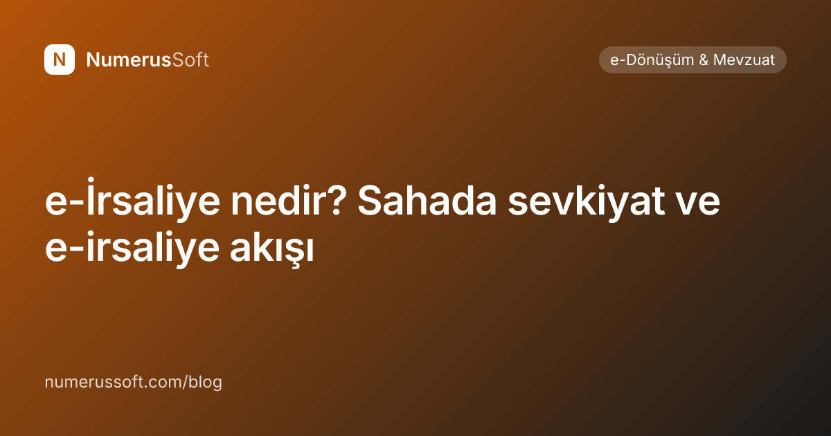 e-İrsaliye nedir? Sahada sevkiyat ve e-irsaliye akışı