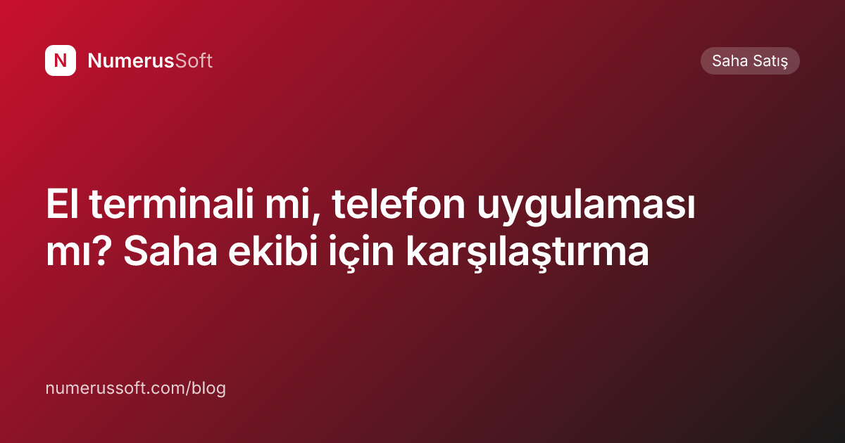 El terminali mi, telefon uygulaması mı? Saha ekibi için karşılaştırma