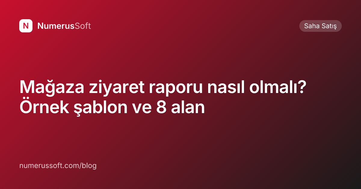 Mağaza ziyaret raporu nasıl olmalı? Örnek şablon ve 8 alan