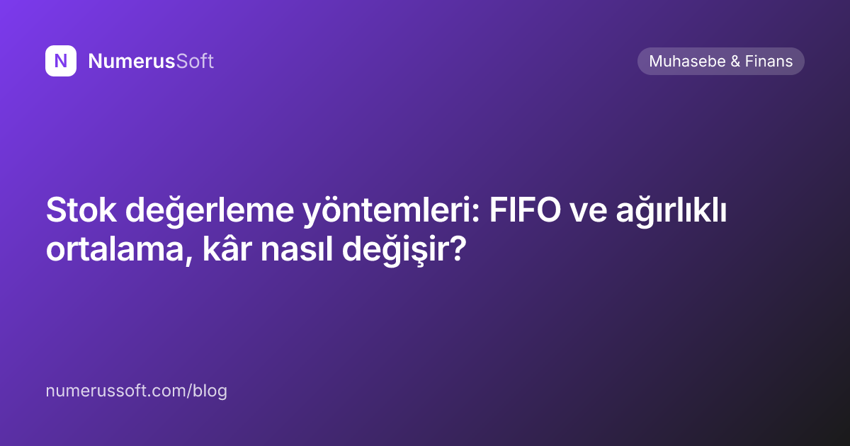 Stok değerleme yöntemleri: FIFO ve ağırlıklı ortalama, kâr nasıl değişir?