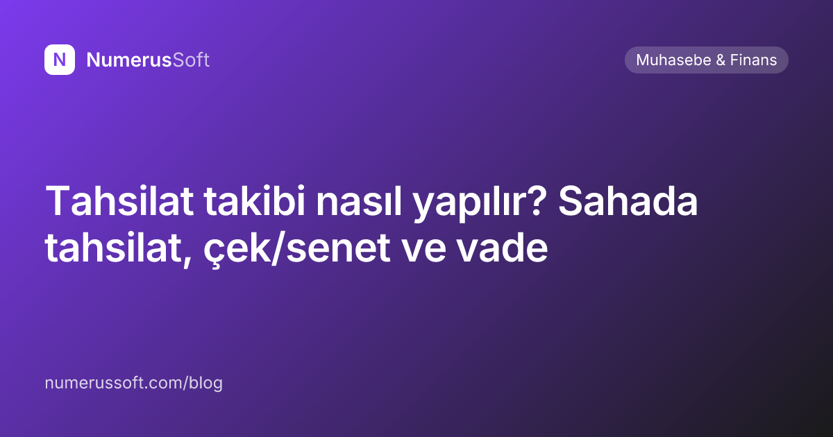 Tahsilat takibi nasıl yapılır? Sahada tahsilat, çek/senet ve vade